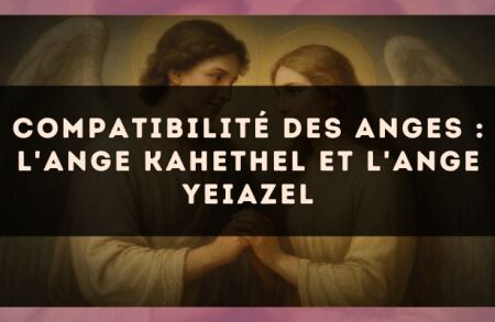 Compatibilité des anges : l'Ange Kahethel et l'Ange Yeiazel