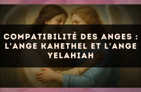 Compatibilité des anges : l'Ange Kahethel et l'Ange Yelahiah
