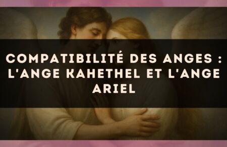 Compatibilité des anges : l'Ange Kahethel et l'Ange Ariel