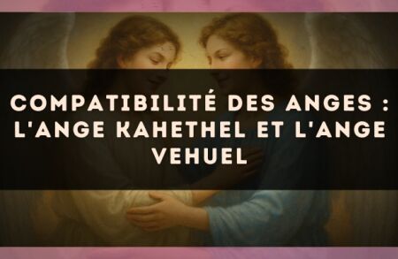 Compatibilité des anges : l'Ange Kahethel et l'Ange Vehuel