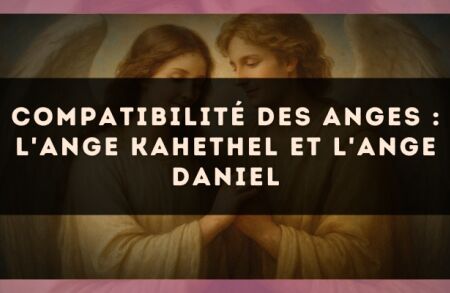 Compatibilité des anges : l'Ange Kahethel et l'Ange Daniel