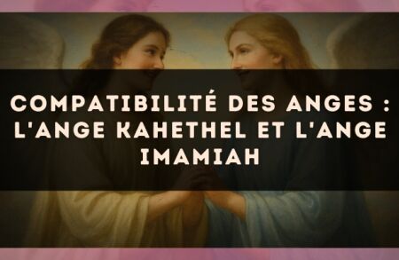 Compatibilité des anges : l'Ange Kahethel et l'Ange Imamiah