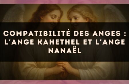 Compatibilité des anges : l'Ange Kahethel et l'Ange Nanaël