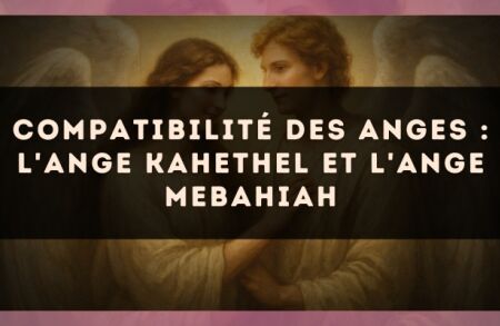 Compatibilité des anges : l'Ange Kahethel et l'Ange Mebahiah