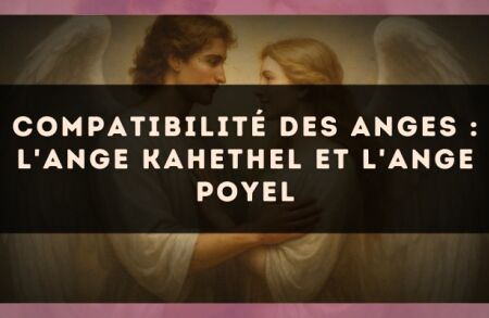 Compatibilité des anges : l'Ange Kahethel et l'Ange Poyel