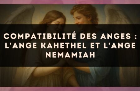 Compatibilité des anges : l'Ange Kahethel et l'Ange Nemamiah
