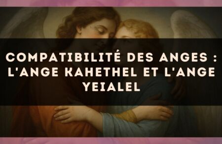 Compatibilité des anges : l'Ange Kahethel et l'Ange Yeialel