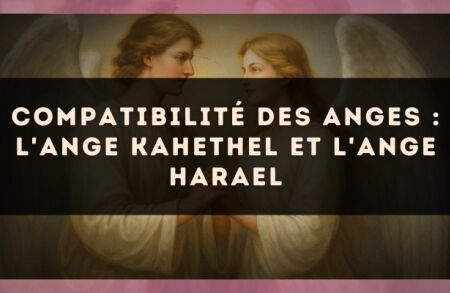 Compatibilité des anges : l'Ange Kahethel et l'Ange Harael