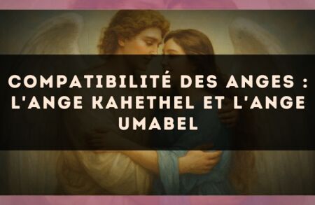 Compatibilité des anges : l'Ange Kahethel et l'Ange Umabel