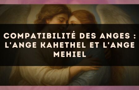 Compatibilité des anges : l'Ange Kahethel et l'Ange Mehiel