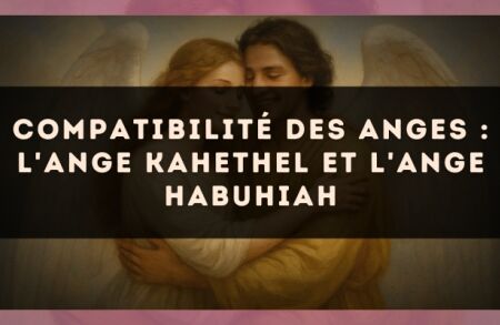 Compatibilité des anges : l'Ange Kahethel et l'Ange Habuhiah