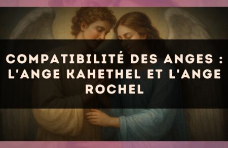 Compatibilité des anges : l'Ange Kahethel et l'Ange Rochel