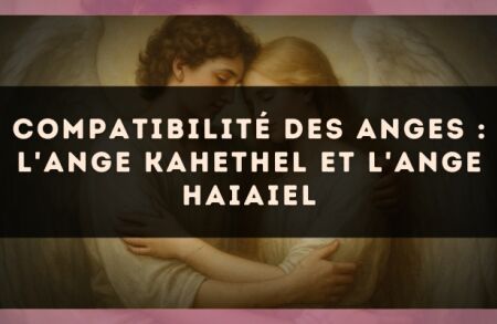 Compatibilité des anges : l'Ange Kahethel et l'Ange Haiaiel
