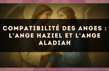 Compatibilité des anges : l'Ange Haziel et l'Ange Aladiah