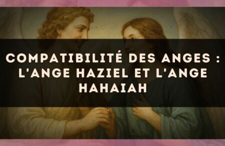 Compatibilité des anges : l'Ange Haziel et l'Ange Hahaiah