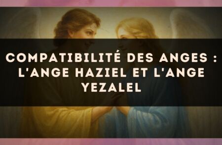 Compatibilité des anges : l'Ange Haziel et l'Ange Yezalel