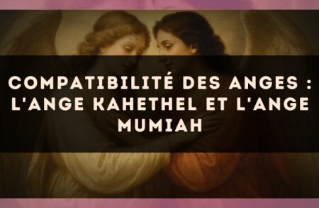 Compatibilité des anges : l'Ange Kahethel et l'Ange Mumiah