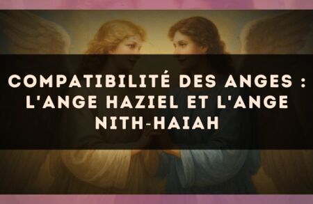 Compatibilité des anges : l'Ange Haziel et l'Ange Nith?Haiah