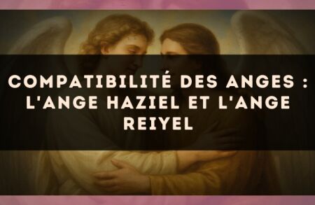 Compatibilité des anges : l'Ange Haziel et l'Ange Reiyel
