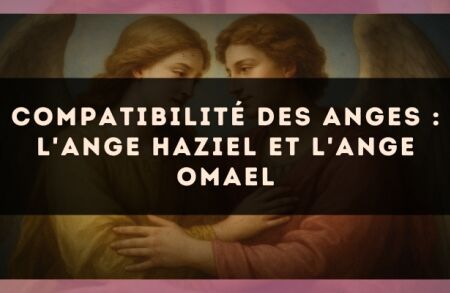 Compatibilité des anges : l'Ange Haziel et l'Ange Omael