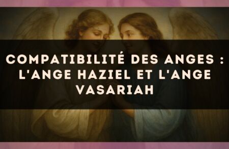 Compatibilité des anges : l'Ange Haziel et l'Ange Vasariah