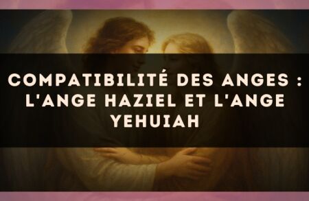 Compatibilité des anges : l'Ange Haziel et l'Ange Yehuiah