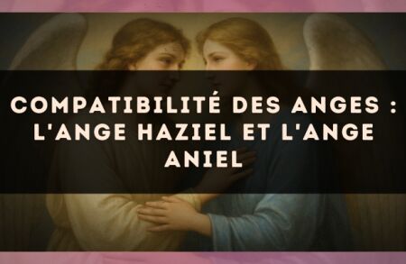 Compatibilité des anges : l'Ange Haziel et l'Ange Aniel