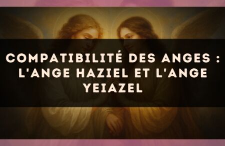 Compatibilité des anges : l'Ange Haziel et l'Ange Yeiazel