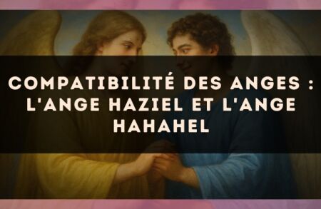 Compatibilité des anges : l'Ange Haziel et l'Ange Hahahel