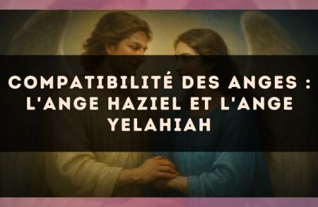 Compatibilité des anges : l'Ange Haziel et l'Ange Yelahiah