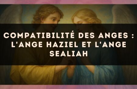 Compatibilité des anges : l'Ange Haziel et l'Ange Sealiah