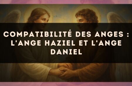 Compatibilité des anges : l'Ange Haziel et l'Ange Daniel