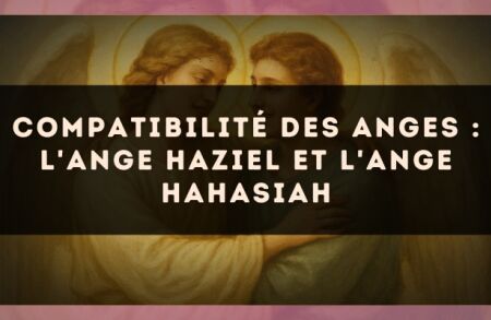 Compatibilité des anges : l'Ange Haziel et l'Ange Hahasiah