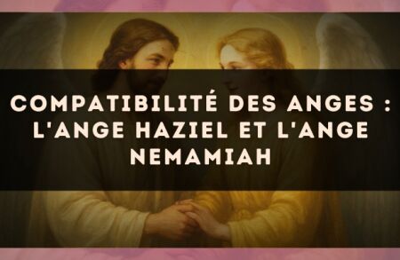 Compatibilité des anges : l'Ange Haziel et l'Ange Nemamiah