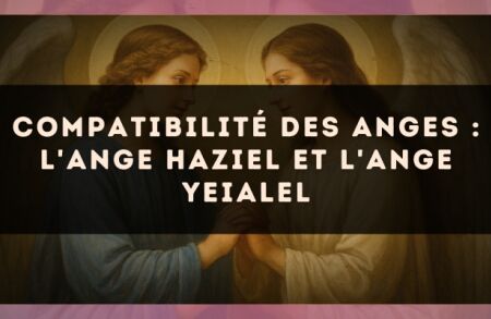 Compatibilité des anges : l'Ange Haziel et l'Ange Yeialel