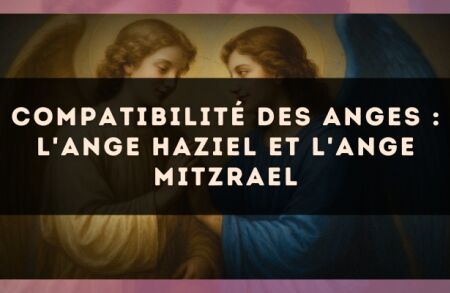 Compatibilité des anges : l'Ange Haziel et l'Ange Mitzrael