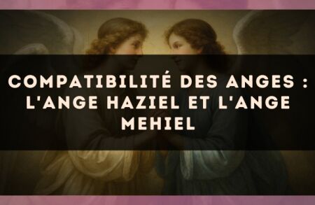 Compatibilité des anges : l'Ange Haziel et l'Ange Mehiel