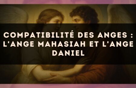 Compatibilité des anges : l'Ange Mahasiah et l'Ange Daniel