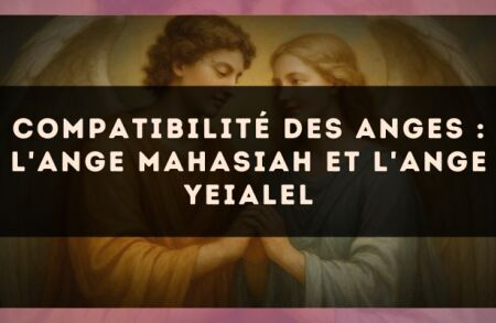 Compatibilité des anges : l'Ange Mahasiah et l'Ange Yeialel