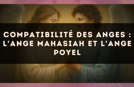Compatibilité des anges : l'Ange Mahasiah et l'Ange Poyel