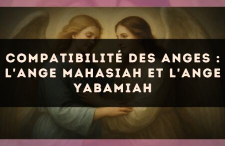 Compatibilité des anges : l'Ange Mahasiah et l'Ange Yabamiah