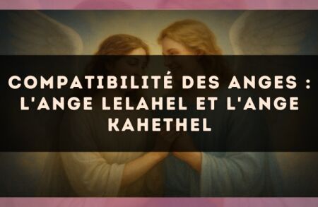 Compatibilité des anges : l'Ange Lelahel et l'Ange Kahethel