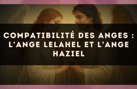 Compatibilité des anges : l'Ange Lelahel et l'Ange Haziel