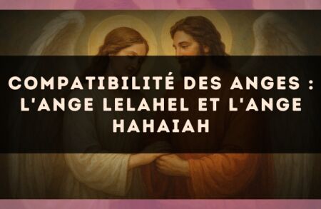 Compatibilité des anges : l'Ange Lelahel et l'Ange Hahaiah