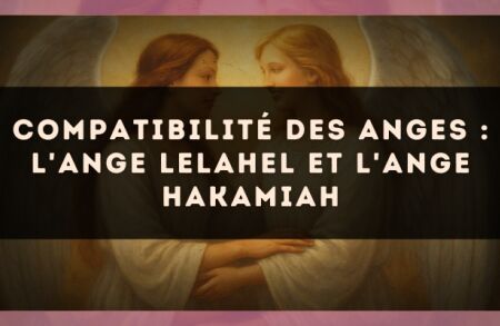 Compatibilité des anges : l'Ange Lelahel et l'Ange Hakamiah