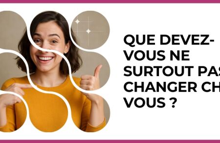 Test - Que devez-vous ne SURTOUT PAS changer chez vous ?