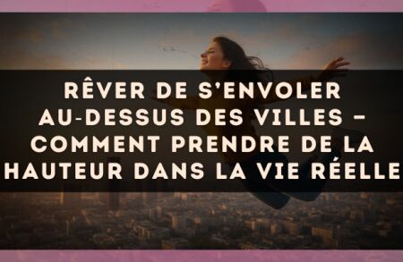 Rêver de s’envoler au?dessus des villes — Comment prendre de la hauteur dans la vie réelle