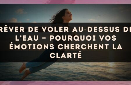 Rêver de voler au?dessus de l’eau — Pourquoi vos émotions cherchent la clarté
