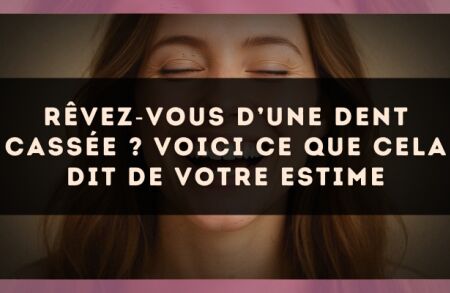 Rêvez?vous d’une dent cassée ? Voici ce que cela dit de votre estime