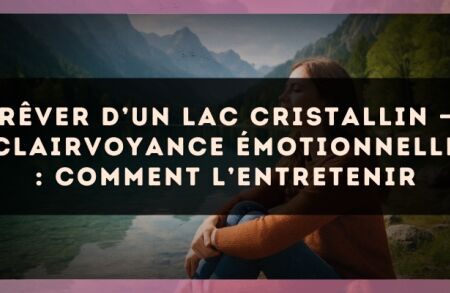 Rêver d’un lac cristallin — Clairvoyance émotionnelle : comment l’entretenir